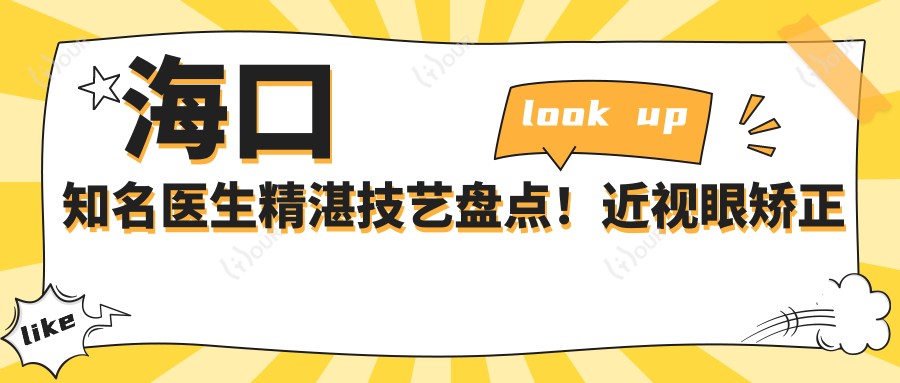 海口有名医生精细技艺盘点!近视眼矫正及眼部整形备受赞誉!