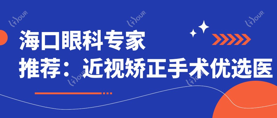 海口眼科医生推荐:近视矫正手术优选医生信息揭秘