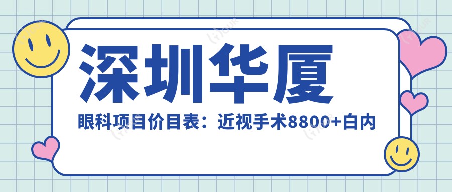 深圳华厦眼科项目价目表:近视手术8800+白内障6000+干眼治疗500元起实惠公开