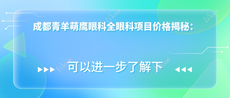 成都青羊萌鹰眼科全眼科项目价格揭秘:近视激光、白内障手术等热门项目费用一览