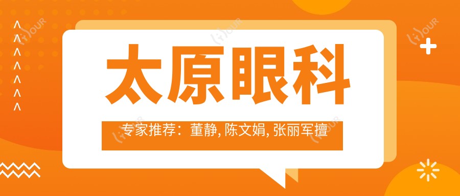 太原眼科医生推荐:董静, 陈文娟, 张丽军擅长眼部手术