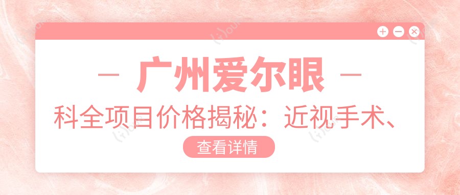 广州爱尔眼科全项目价格揭秘:近视手术、白内障治疗等热门医美项目一网打尽