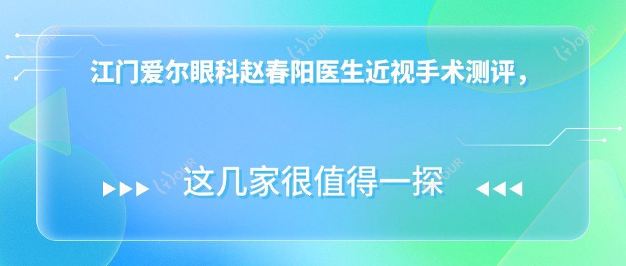 江门爱尔眼科赵春阳医生近视手术测评,全飞秒、半飞秒技术精细获好评