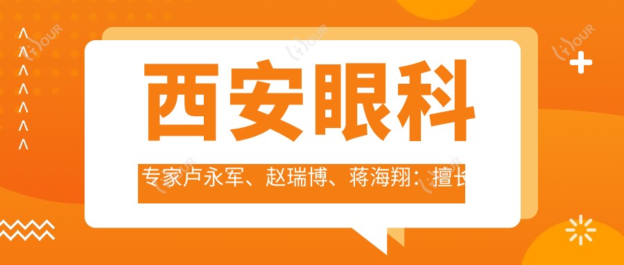 西安眼科医生卢永军、赵瑞博、蒋海翔：擅长白内障近视手术，信赖