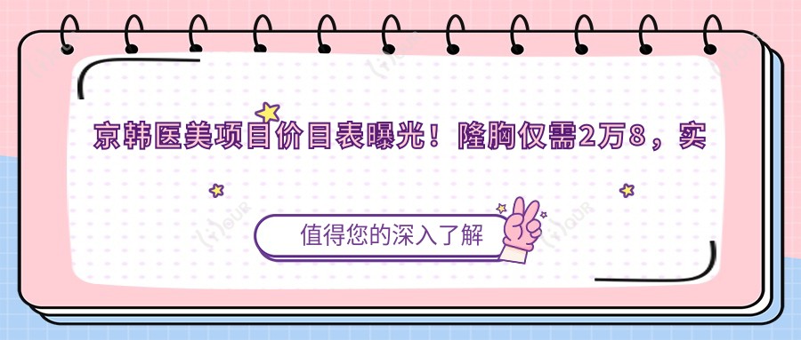 京韩医美项目价目表曝光！隆胸仅需2万8，实惠价格尽享品质服务！