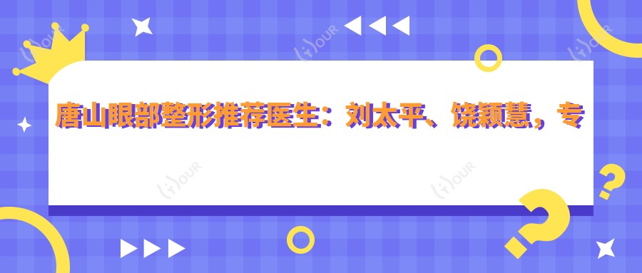 唐山眼部整形推荐医生：刘太平、饶颖慧，精细