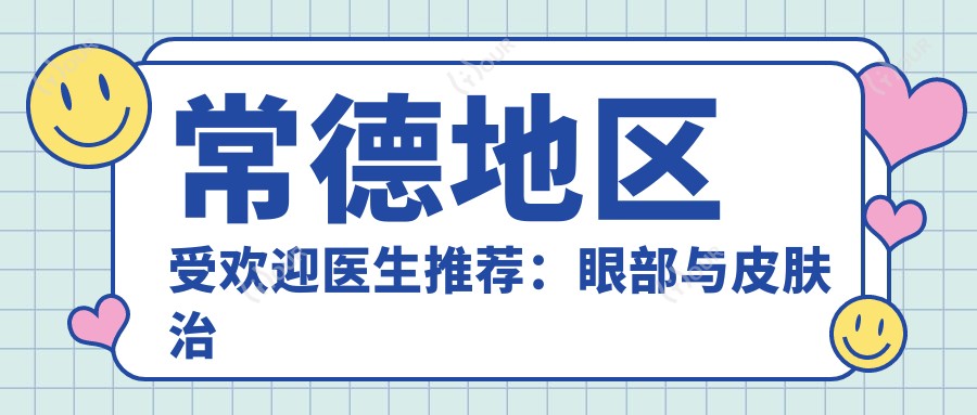 常德地区受欢迎医生推荐:眼部与皮肤治疗医生名单