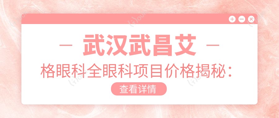 武汉武昌艾格眼科全眼科项目价格揭秘:近视激光、白内障手术等你关心的都在这里