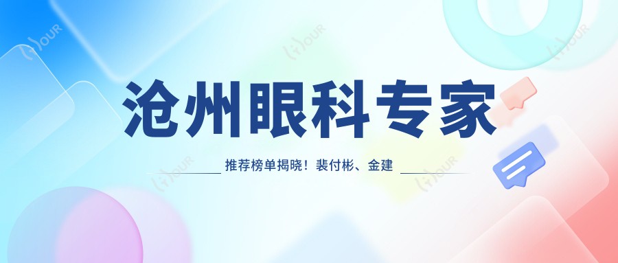 沧州眼科医生推荐榜单揭晓!裴付彬、金建新、田国伟精细医术获赞!