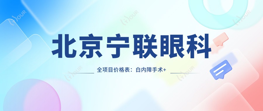 北京宁联眼科全项目价格表：白内障手术+眼视光矫正+斜视弱视治疗+后巩膜加固术费用详解