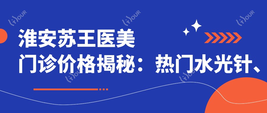 淮安苏王医美门诊价格揭秘:热门、隆鼻项目费用一览