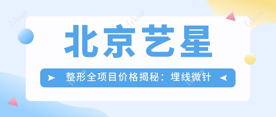 北京艺星整形全项目价格揭秘：埋线微针至鼻综合，详尽报价一览