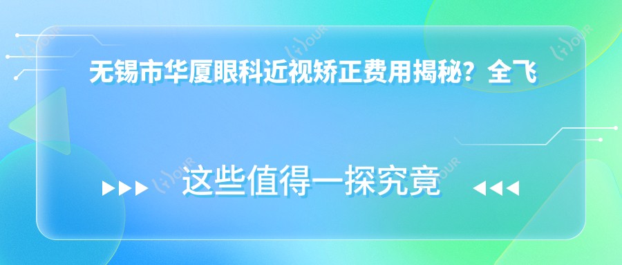 无锡市华厦眼科近视矫正费用揭秘?全飞秒亲民价1W+ 半飞秒性价比之选1W- 晶体植入高端定制3W+