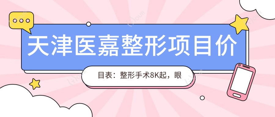 天津医嘉整形项目价目表:整形手术8K起,眼鼻综合1.5W起,皮肤管理5K起