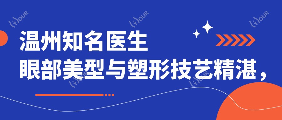 温州有名医生眼部美型与塑形技艺精细，黄乐林琦胡克慧等受推崇
