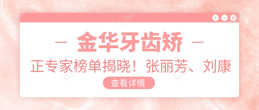 金华牙齿矫正医生榜单揭晓!张丽芳、刘康亮、朱雨晴实力获赞!