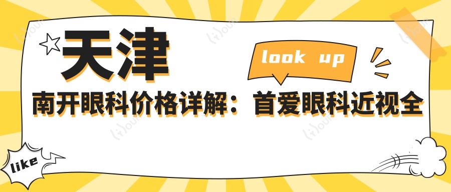 天津南开眼科价格详解:首爱眼科近视全飞秒/半飞秒/ICL晶体等手术费用+散光/白内障治疗报价全览