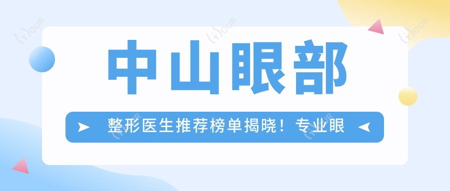 中山眼部整形医生推荐榜单揭晓！眼部整形，技术、实例、口碑全解析！