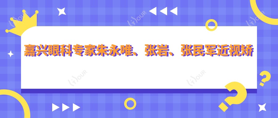 嘉兴眼科医生朱永唯、张岩、张民军近视矫正怎么样?