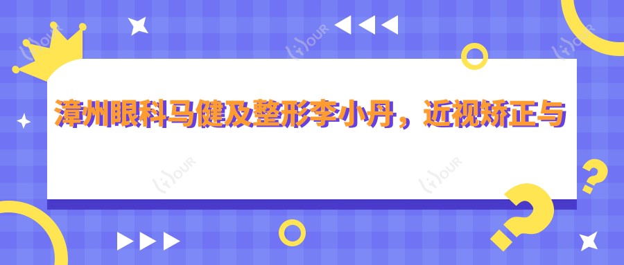 漳州眼科马健及整形李小丹，近视矫正与眼鼻整形受推崇
