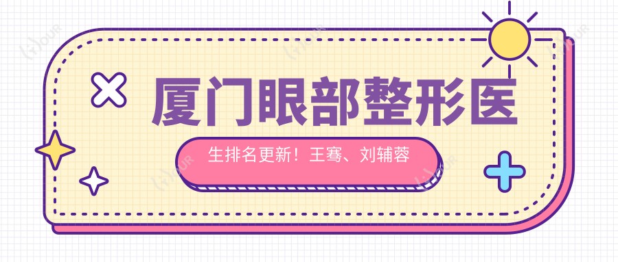 厦门眼部整形医生排名更新！王骞、刘辅蓉实力上榜！
