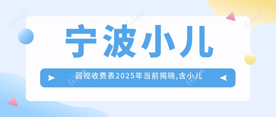 宁波小儿弱视收费表2025年当前揭晓,含小儿斜视/小睑裂综合征/小儿弱视价格明细