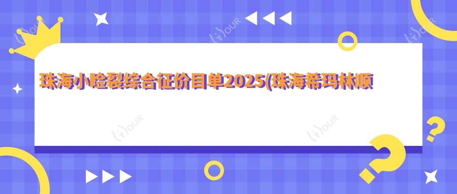 珠海小睑裂综合征价目单2025(珠海希玛林顺潮眼科医院5869元起/5588起)