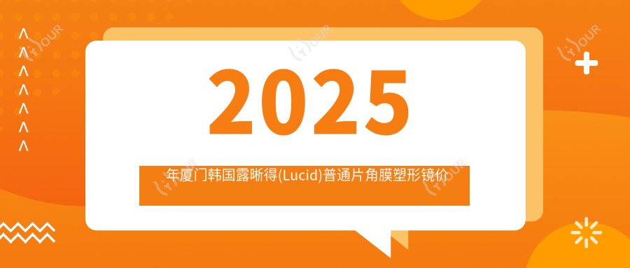 2025年厦门韩国露晰得(Lucid)普通片角膜塑形镜价格及医院建议排名0