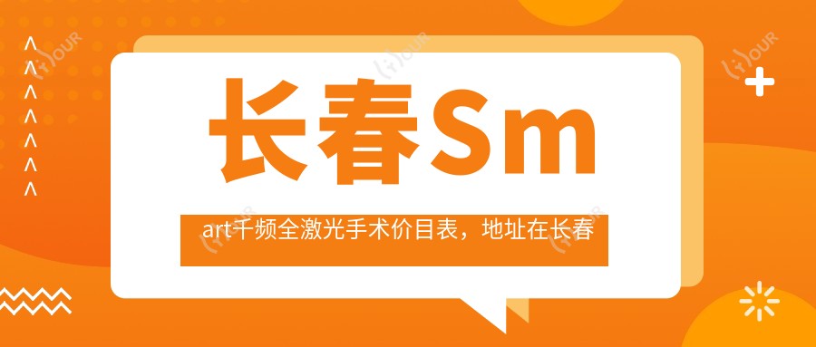 长春Smart千频全激光手术价目表,地址在长春双阳区/九台区/长春汽车经济技术开发区Smart千频全激光手术费用在16498-27059元