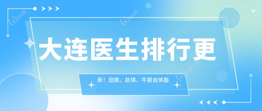 大连医生排行更新!田轶、赵琪、牛颖自体脂肪及眼科项目受推崇!