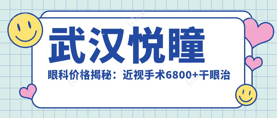 武汉悦瞳眼科价格揭秘：近视手术6800+干眼治疗980+验光配镜199元起实惠选择