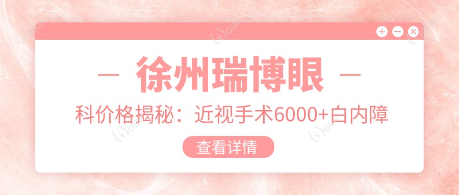 徐州瑞博眼科价格揭秘：近视手术6000+白内障治疗8000+检查项目100元起实惠公开