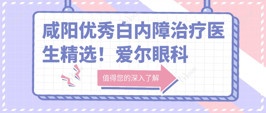 咸阳突出白内障治疗医生精选!爱尔眼科医生备受好评!