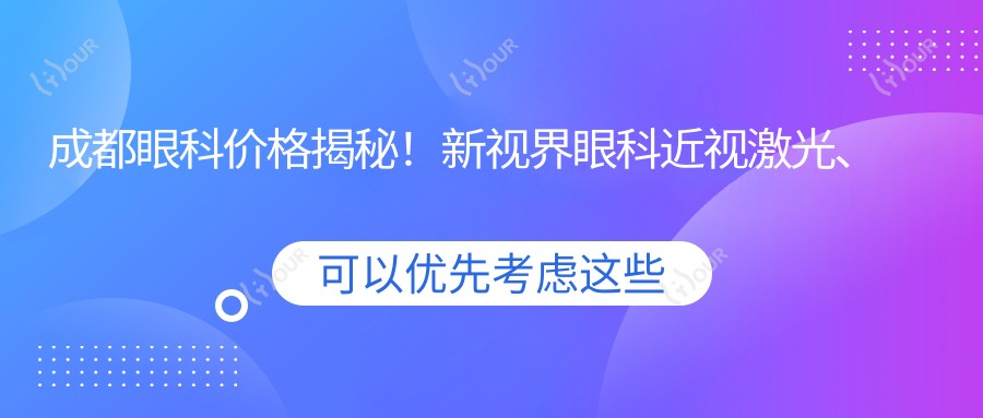成都眼科价格揭秘!新视界眼科近视激光、白内障手术等全项目费用清单