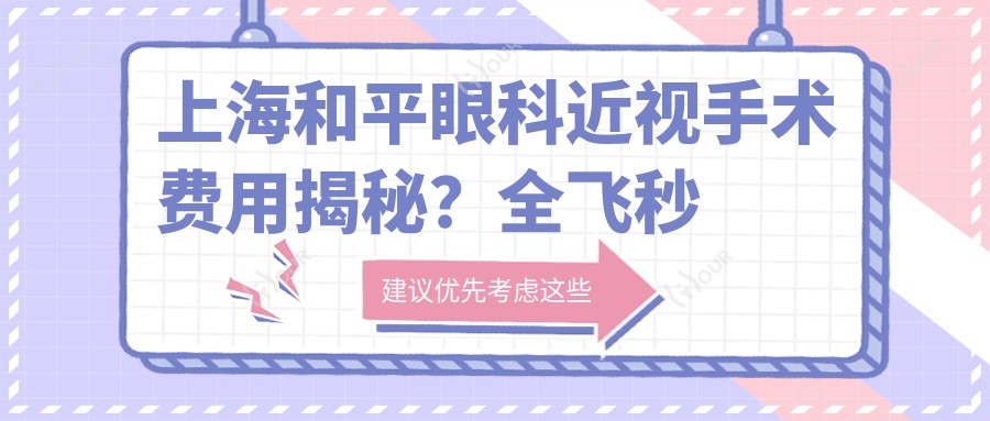 上海和平眼科近视手术费用揭秘?全飞秒近视矫正约1W+ 半飞秒激光亲民价近1W 晶体植入高端选项3W+