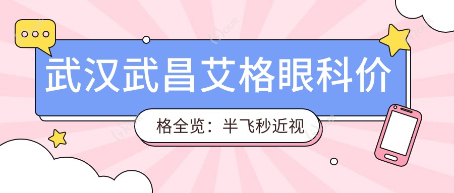 武汉武昌艾格眼科价格全览:半飞秒近视矫正|白内障手术|全飞秒|散光治疗等费用明细