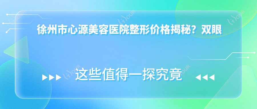 徐州市心源美容医院整形价格揭秘?双眼皮5K+ 隆鼻1W+ 皮肤管理3K+
