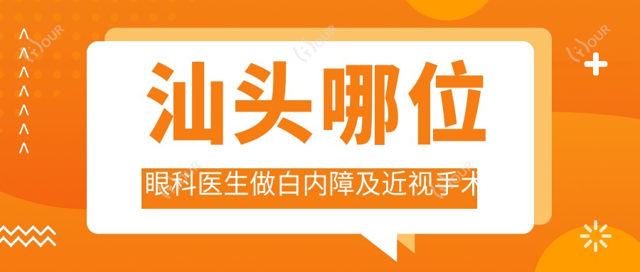 汕头哪位眼科医生做白内障及近视手术受好评?张铭志张日平榜上有名