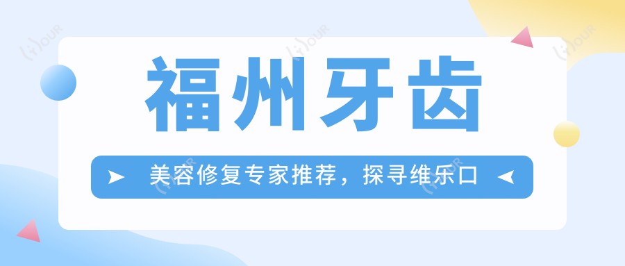 福州牙齿美容修复医生推荐,探寻维乐口腔明星医师团队