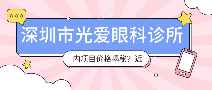 深圳市光爱眼科诊所内项目价格揭秘？近视激光约1W+ 散光矫正8K+ 高度近视ICL晶体植入2.5W+