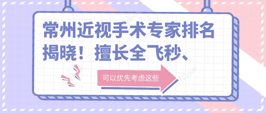 常州近视手术医生排名揭晓！擅长全飞秒、准分子，医院地址详情奉上！