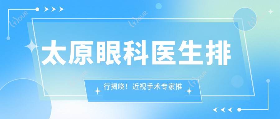 太原眼科医生排行揭晓!近视手术医生推荐,擅长项目、医院地址全攻略!