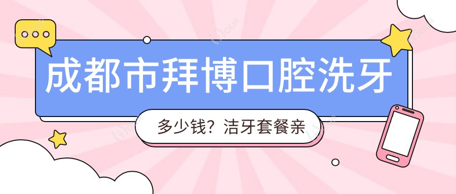 成都市拜博口腔洗牙多少钱?洁牙套餐亲民价+牙齿矫正2W+起+种植牙1W+起