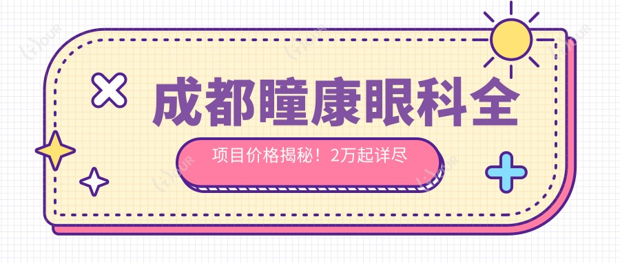 成都瞳康眼科全项目价格揭秘!2万起详尽清单,透明消费安心选择!