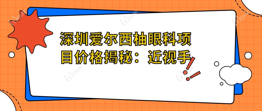 深圳爱尔西柚眼科项目价格揭秘：近视手术全飞秒1.5W+ 半飞秒1.2W+ 晶体植入2.8W+