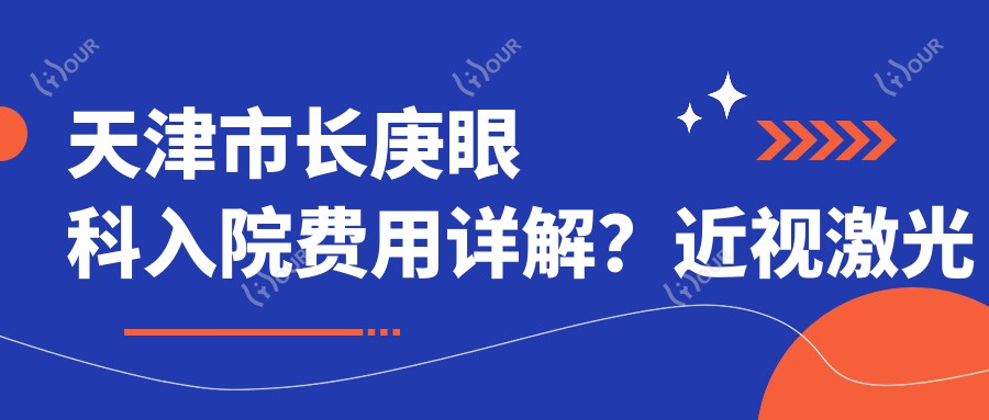 天津市长庚眼科入院费用详解?近视激光约1W+ 白内障手术2W+ 角膜移植3W+