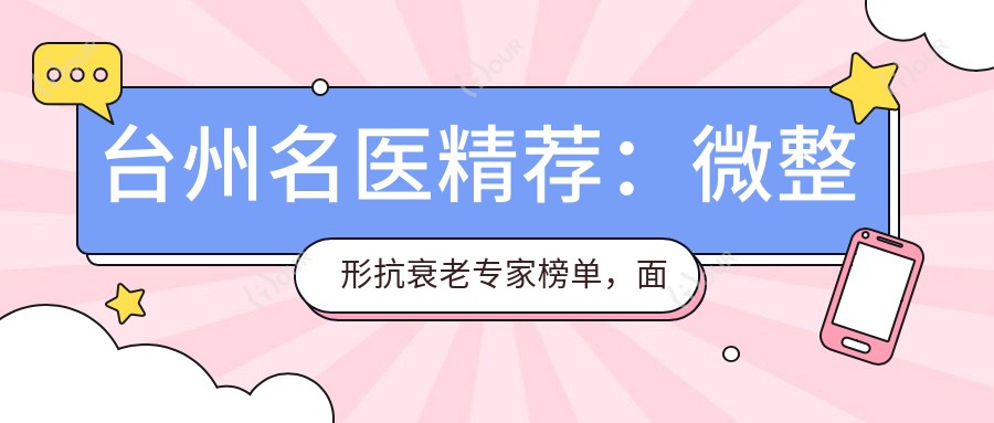 台州名医精荐：微整形抗衰老医生榜单，面部年轻化优选医生参考
