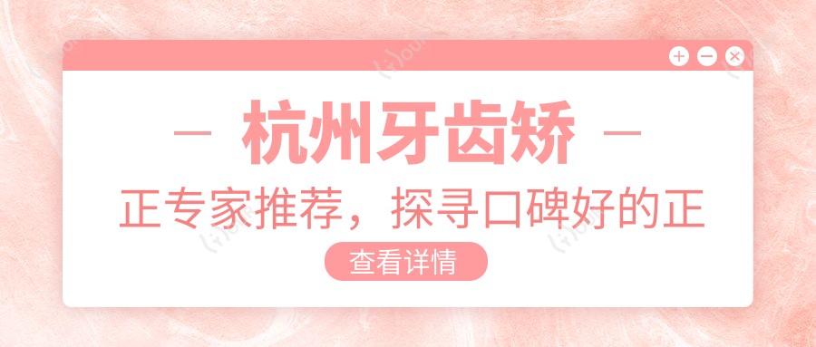 杭州牙齿矫正医生推荐,探寻口碑好的正畸医生