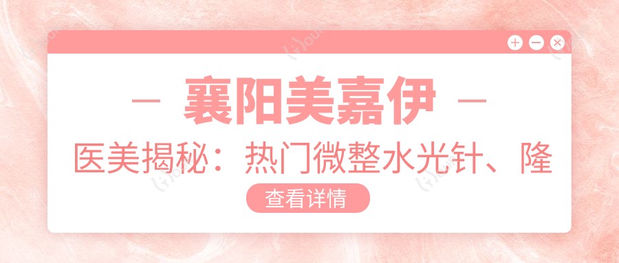 襄阳美嘉伊医美揭秘:热门微整、隆鼻价格表大公开!