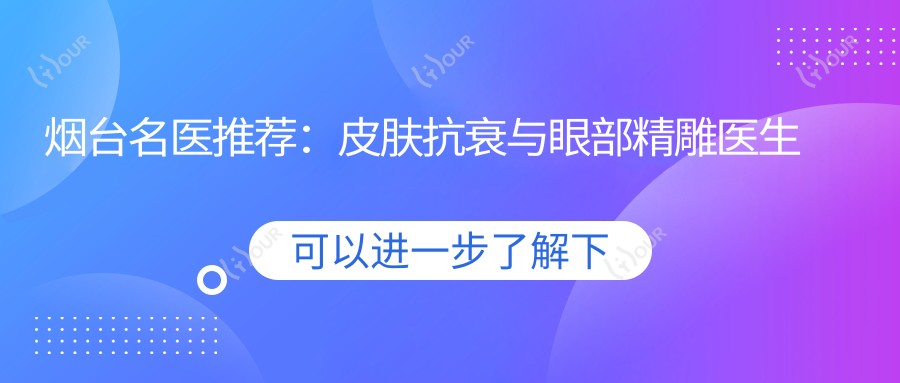 烟台名医推荐:皮肤抗衰与眼部微雕医生榜单参考